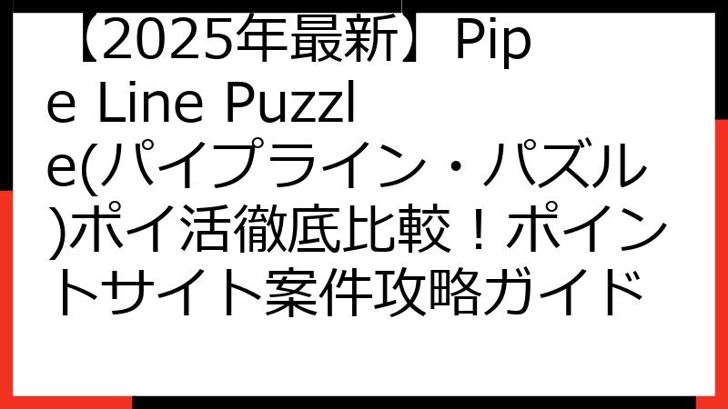 【2025年最新】Pipe Line Puzzle(パイプライン・パズル)ポイ活徹底比較！ポイントサイト案件攻略ガイド