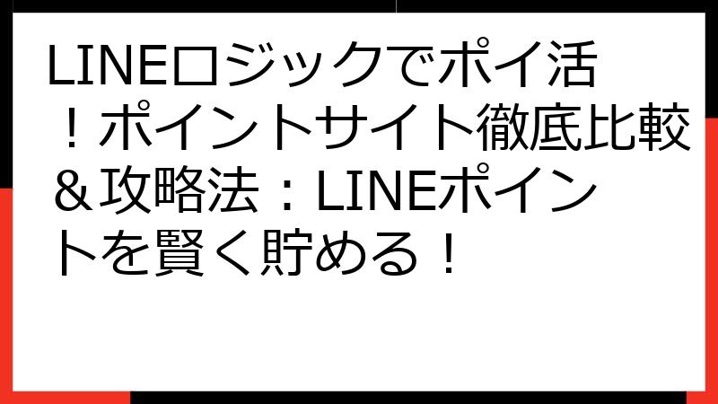 LINEロジックでポイ活！ポイントサイト徹底比較＆攻略法：LINEポイントを賢く貯める！