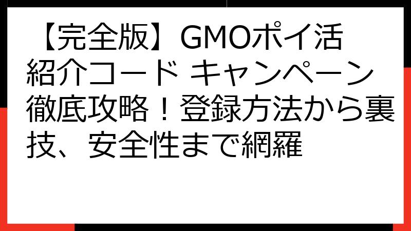 【完全版】GMOポイ活 紹介コード キャンペーン徹底攻略！登録方法から裏技、安全性まで網羅