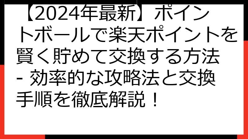 【2024年最新】ポイントボールで楽天ポイントを賢く貯めて交換する方法 - 効率的な攻略法と交換手順を徹底解説！