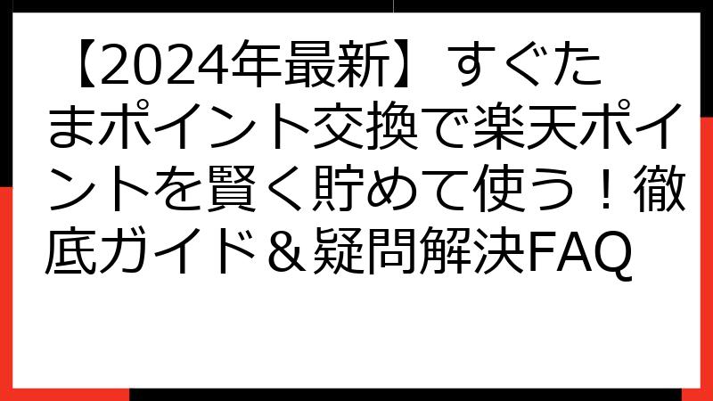 【2024年最新】すぐたまポイント交換で楽天ポイントを賢く貯めて使う！徹底ガイド＆疑問解決FAQ