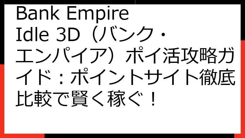 Bank Empire Idle 3D（バンク・エンパイア）ポイ活攻略ガイド：ポイントサイト徹底比較で賢く稼ぐ！