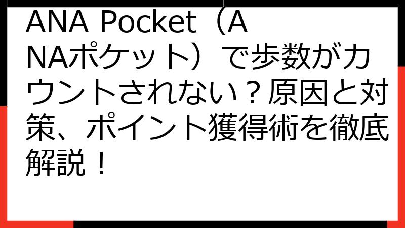 ANA Pocket（ANAポケット）で歩数がカウントされない？原因と対策、ポイント獲得術を徹底解説！