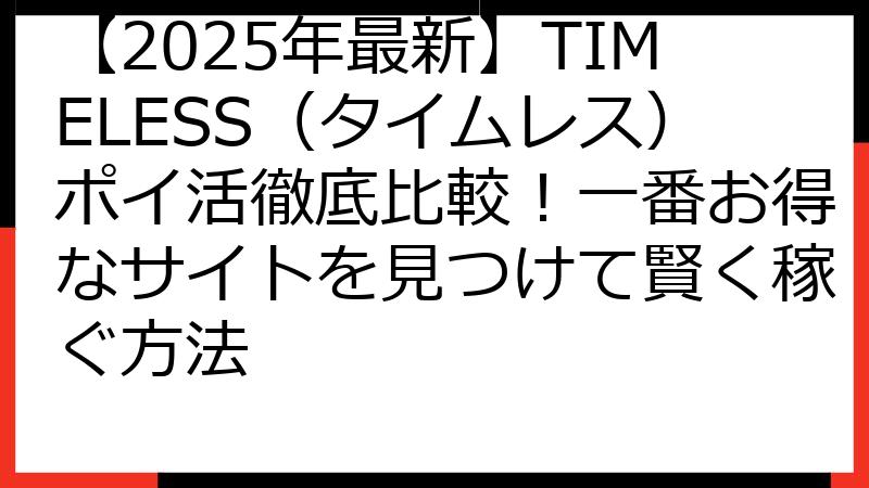 【2025年最新】TIMELESS（タイムレス）ポイ活徹底比較！一番お得なサイトを見つけて賢く稼ぐ方法