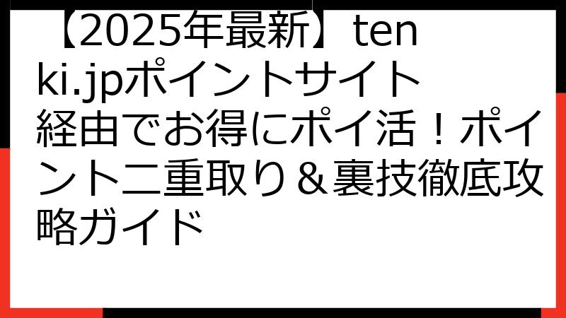 【2025年最新】tenki.jpポイントサイト経由でお得にポイ活！ポイント二重取り＆裏技徹底攻略ガイド