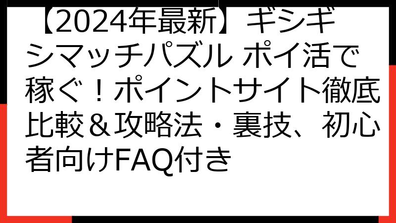 【2024年最新】ギシギシマッチパズル ポイ活で稼ぐ！ポイントサイト徹底比較＆攻略法・裏技、初心者向けFAQ付き
