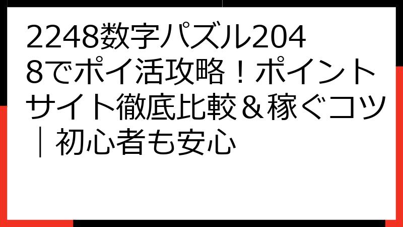 2248数字パズル2048でポイ活攻略！ポイントサイト徹底比較＆稼ぐコツ｜初心者も安心