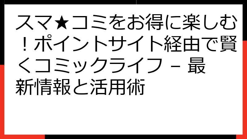 スマ★コミをお得に楽しむ！ポイントサイト経由で賢くコミックライフ – 最新情報と活用術