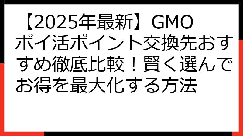 【2025年最新】GMOポイ活ポイント交換先おすすめ徹底比較！賢く選んでお得を最大化する方法