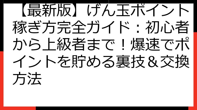 【最新版】げん玉ポイント稼ぎ方完全ガイド：初心者から上級者まで！爆速でポイントを貯める裏技＆交換方法