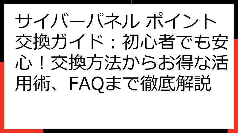 サイバーパネル ポイント交換ガイド：初心者でも安心！交換方法からお得な活用術、FAQまで徹底解説