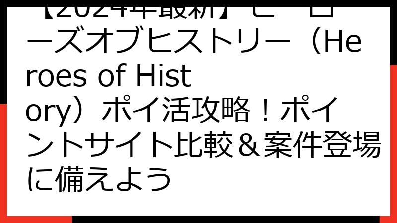 【2024年最新】ヒーローズオブヒストリー（Heroes of History）ポイ活攻略！ポイントサイト比較＆案件登場に備えよう