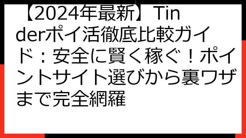 【2024年最新】Tinderポイ活徹底比較ガイド：安全に賢く稼ぐ！ポイントサイト選びから裏ワザまで完全網羅