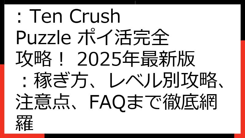 Number Match: Ten Crush Puzzle ポイ活完全攻略！ 2025年最新版：稼ぎ方、レベル別攻略、注意点、FAQまで徹底網羅