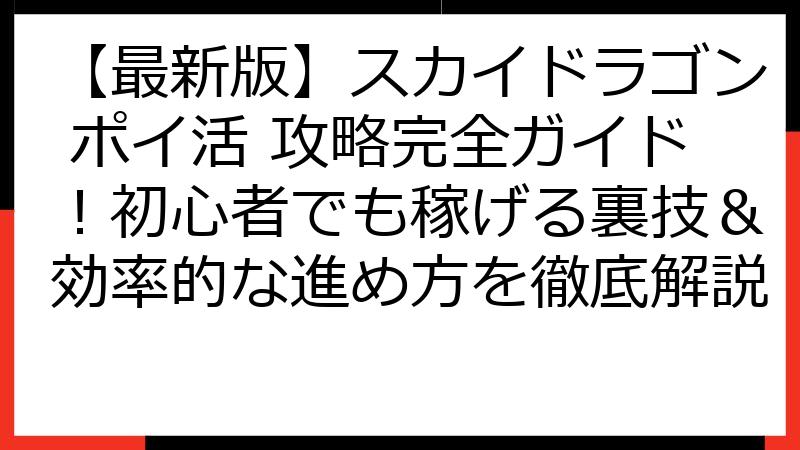 【最新版】スカイドラゴン ポイ活 攻略完全ガイド！初心者でも稼げる裏技＆効率的な進め方を徹底解説