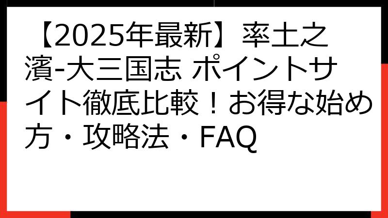 【2025年最新】率土之濱-大三国志 ポイントサイト徹底比較！お得な始め方・攻略法・FAQ
