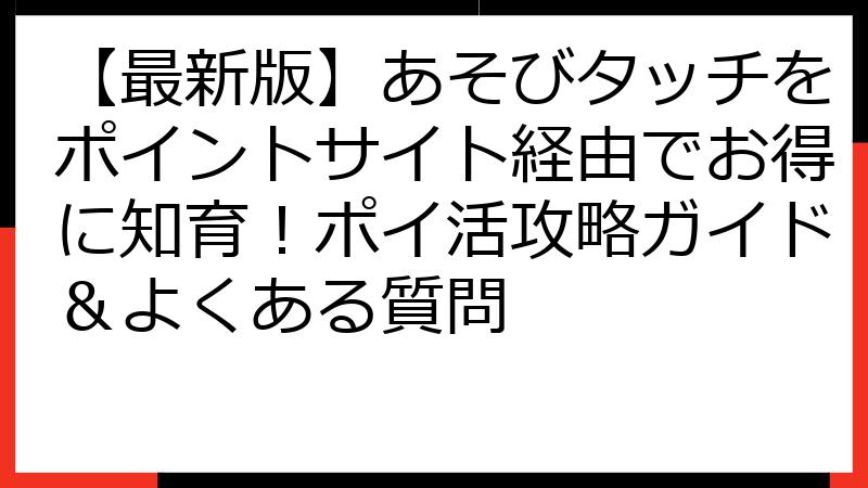 【最新版】あそびタッチをポイントサイト経由でお得に知育！ポイ活攻略ガイド＆よくある質問