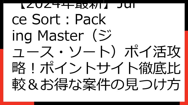 【2024年最新】Juice Sort：Packing Master（ジュース・ソート）ポイ活攻略！ポイントサイト徹底比較＆お得な案件の見つけ方