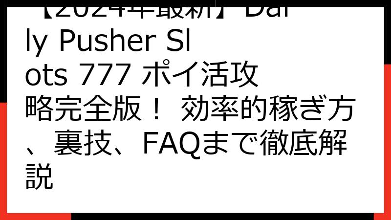 【2024年最新】Daily Pusher Slots 777 ポイ活攻略完全版！ 効率的稼ぎ方、裏技、FAQまで徹底解説