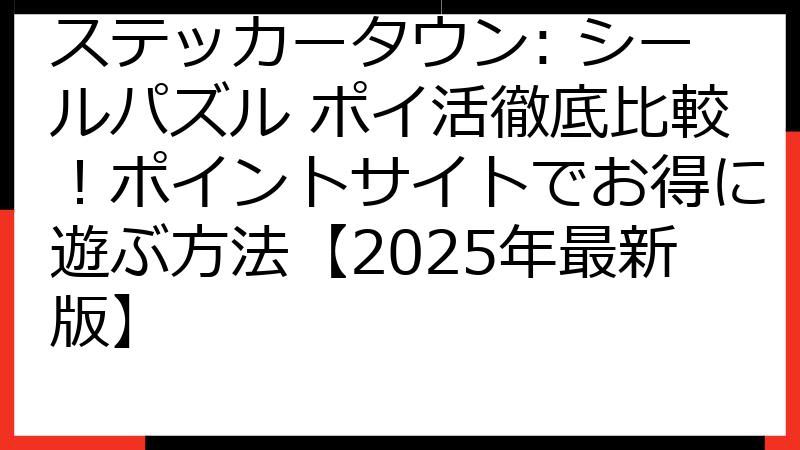 ステッカータウン: シールパズル ポイ活徹底比較！ポイントサイトでお得に遊ぶ方法【2025年最新版】