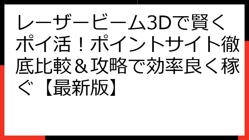 レーザービーム3Dで賢くポイ活！ポイントサイト徹底比較＆攻略で効率良く稼ぐ【最新版】