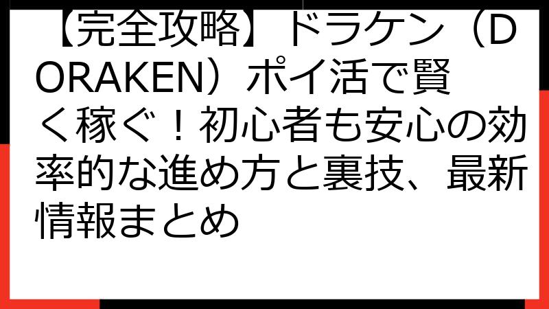 【完全攻略】ドラケン（DORAKEN）ポイ活で賢く稼ぐ！初心者も安心の効率的な進め方と裏技、最新情報まとめ