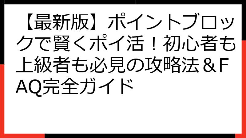 【最新版】ポイントブロックで賢くポイ活！初心者も上級者も必見の攻略法＆FAQ完全ガイド