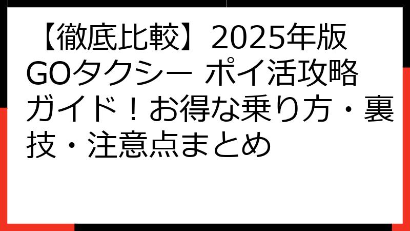 【徹底比較】2025年版GOタクシー ポイ活攻略ガイド！お得な乗り方・裏技・注意点まとめ