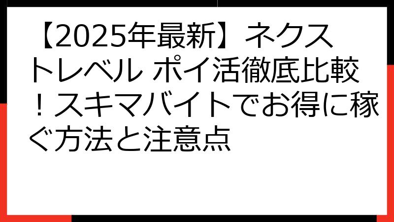 【2025年最新】ネクストレベル ポイ活徹底比較！スキマバイトでお得に稼ぐ方法と注意点