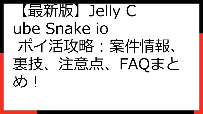 【最新版】Jelly Cube Snake io ポイ活攻略：案件情報、裏技、注意点、FAQまとめ！