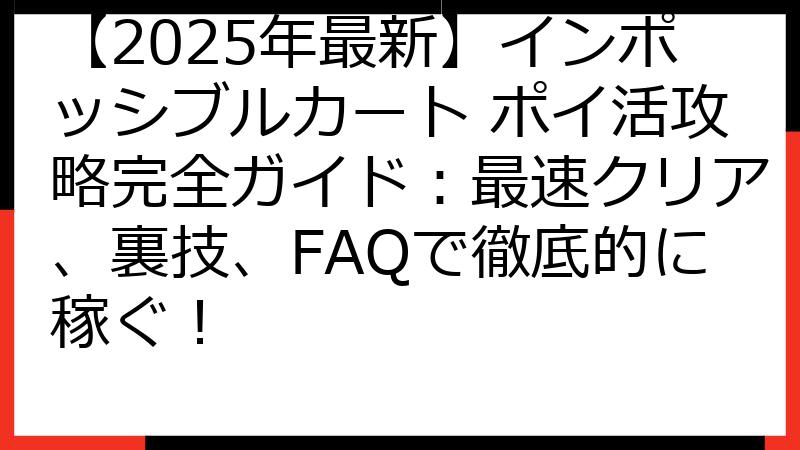 【2025年最新】インポッシブルカート ポイ活攻略完全ガイド：最速クリア、裏技、FAQで徹底的に稼ぐ！