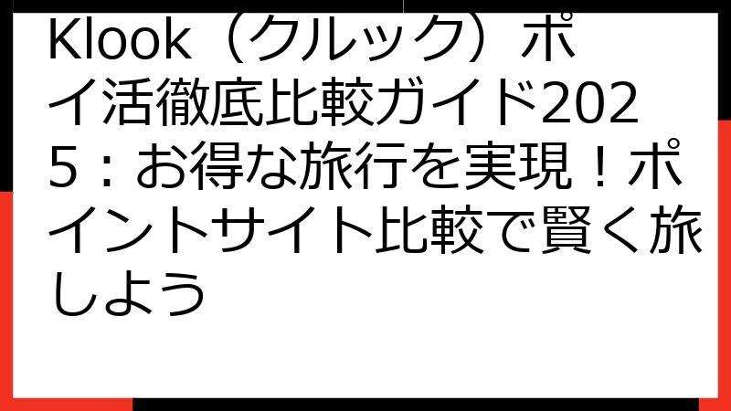 Klook（クルック）ポイ活徹底比較ガイド2025：お得な旅行を実現！ポイントサイト比較で賢く旅しよう