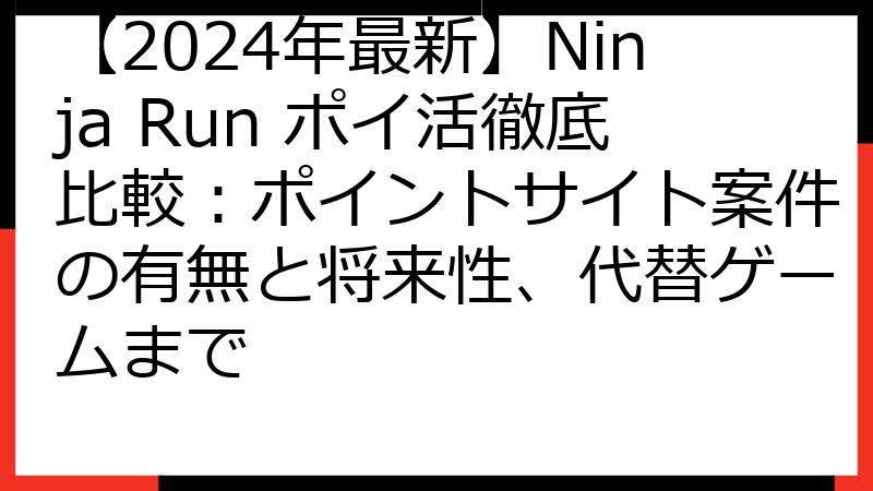 【2024年最新】Ninja Run ポイ活徹底比較：ポイントサイト案件の有無と将来性、代替ゲームまで