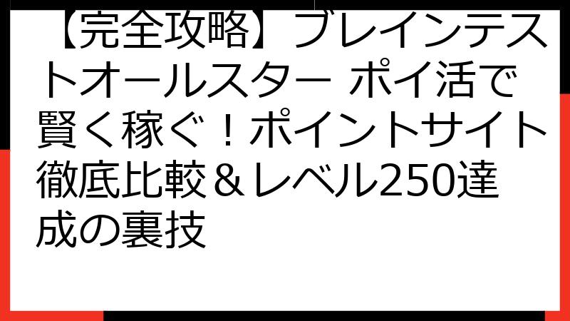 【完全攻略】ブレインテストオールスター ポイ活で賢く稼ぐ！ポイントサイト徹底比較＆レベル250達成の裏技
