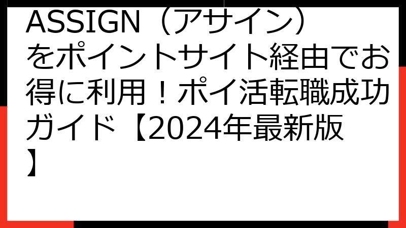 ASSIGN（アサイン）をポイントサイト経由でお得に利用！ポイ活転職成功ガイド【2024年最新版】