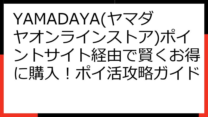YAMADAYA(ヤマダヤオンラインストア)ポイントサイト経由で賢くお得に購入！ポイ活攻略ガイド