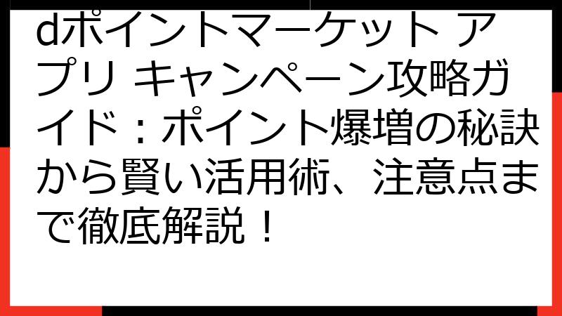 dポイントマーケット アプリ キャンペーン攻略ガイド：ポイント爆増の秘訣から賢い活用術、注意点まで徹底解説！