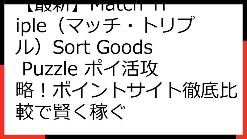【最新】Match Triple（マッチ・トリプル）Sort Goods Puzzle ポイ活攻略！ポイントサイト徹底比較で賢く稼ぐ