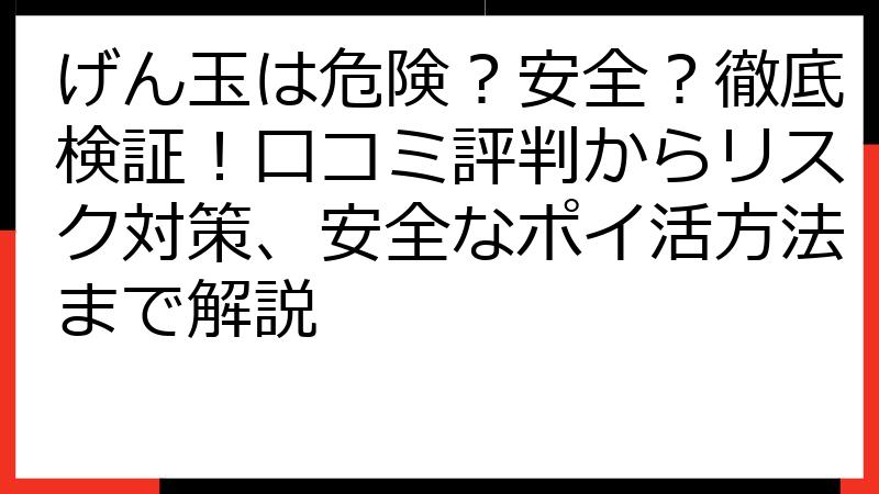 げん玉は危険？安全？徹底検証！口コミ評判からリスク対策、安全なポイ活方法まで解説