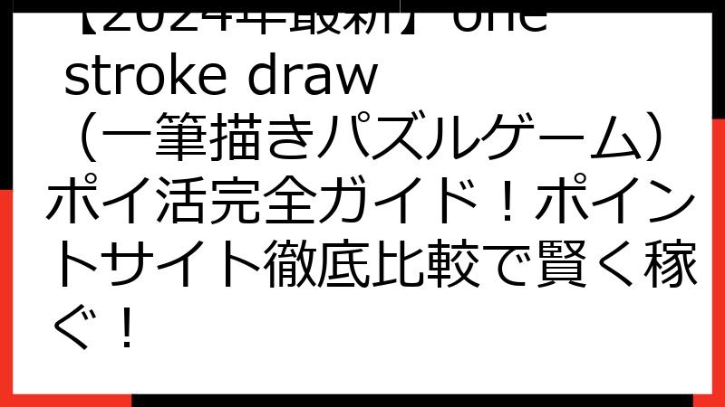 【2024年最新】one stroke draw（一筆描きパズルゲーム）ポイ活完全ガイド！ポイントサイト徹底比較で賢く稼ぐ！