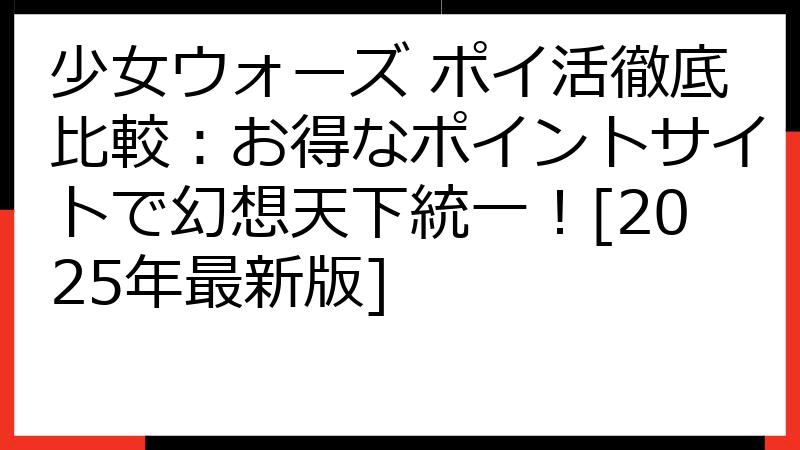 少女ウォーズ ポイ活徹底比較：お得なポイントサイトで幻想天下統一！[2025年最新版]