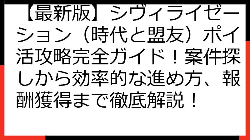 【最新版】シヴィライゼーション（時代と盟友）ポイ活攻略完全ガイド！案件探しから効率的な進め方、報酬獲得まで徹底解説！
