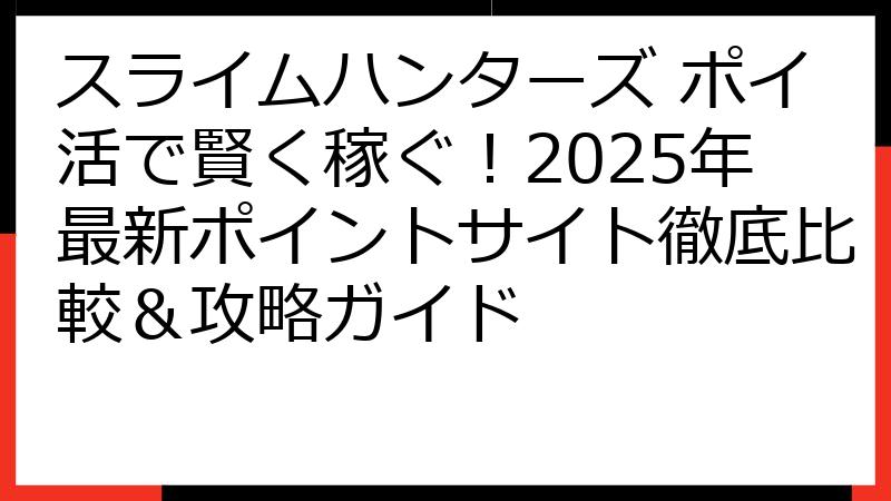 スライムハンターズ ポイ活で賢く稼ぐ！2025年最新ポイントサイト徹底比較＆攻略ガイド