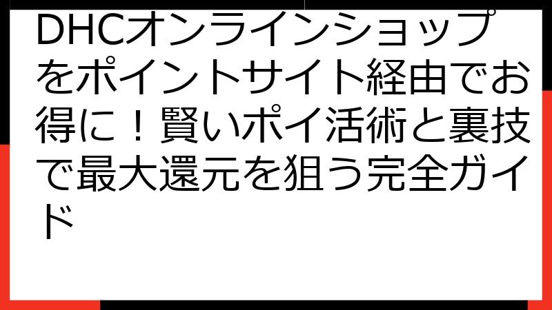 DHCオンラインショップをポイントサイト経由でお得に！賢いポイ活術と裏技で最大還元を狙う完全ガイド