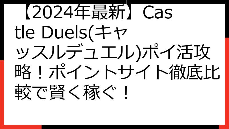 【2024年最新】Castle Duels(キャッスルデュエル)ポイ活攻略！ポイントサイト徹底比較で賢く稼ぐ！