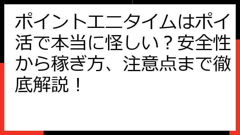 ポイントエニタイムはポイ活で本当に怪しい？安全性から稼ぎ方、注意点まで徹底解説！