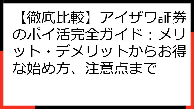 【徹底比較】アイザワ証券のポイ活完全ガイド：メリット・デメリットからお得な始め方、注意点まで