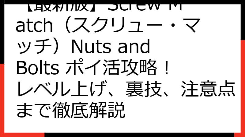【最新版】Screw Match（スクリュー・マッチ）Nuts and Bolts ポイ活攻略！レベル上げ、裏技、注意点まで徹底解説
