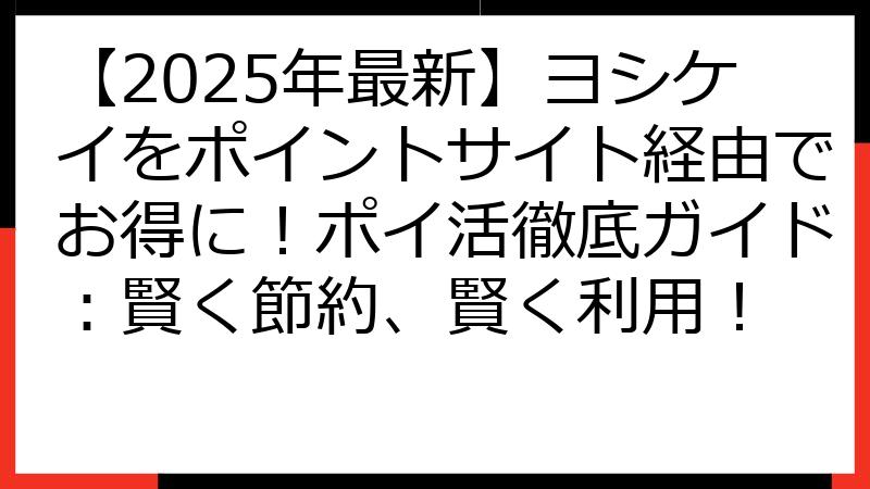 【2025年最新】ヨシケイをポイントサイト経由でお得に！ポイ活徹底ガイド：賢く節約、賢く利用！