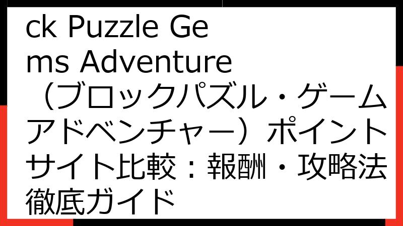 【2024年最新】Block Puzzle Gems Adventure（ブロックパズル・ゲームアドベンチャー）ポイントサイト比較：報酬・攻略法徹底ガイド